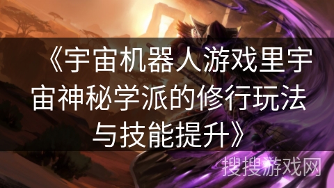 《宇宙机器人游戏里宇宙神秘学派的修行玩法与技能提升》