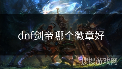 dnf剑帝哪个徽章好 dnf剑帝哪个徽章好