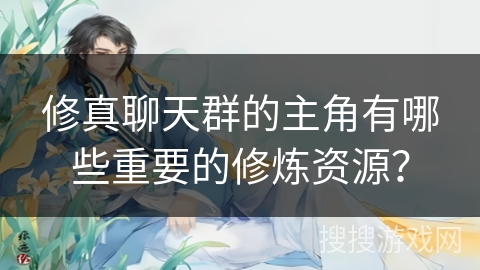 修真聊天群的主角有哪些重要的修炼资源? 修真聊天群的主角有哪些重要的修炼资源?