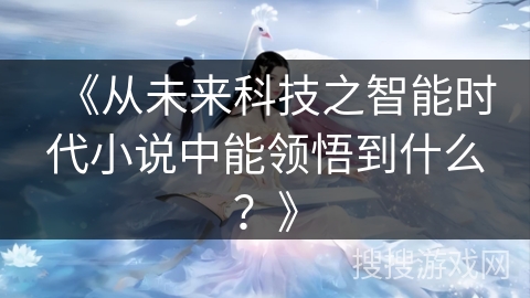 《从未来科技之智能时代小说中能领悟到什么？》
