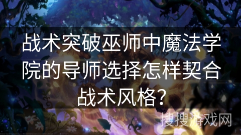 战术突破巫师中魔法学院的导师选择怎样契合战术风格？