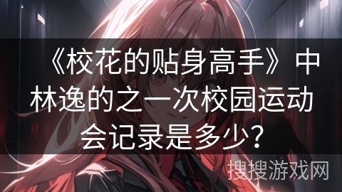 《校花的贴身高手》中林逸的之一次校园运动会记录是多少？