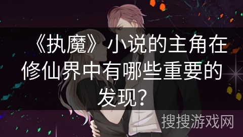 《执魔》小说的主角在修仙界中有哪些重要的发现？