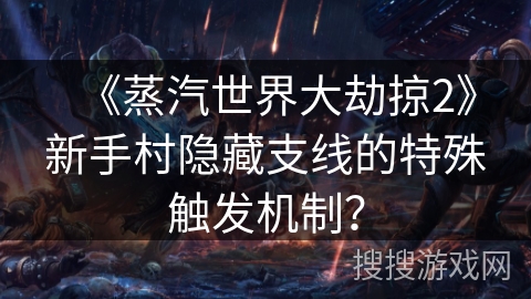 《蒸汽世界大劫掠2》新手村隐藏支线的特殊触发机制? 《蒸汽世界大劫掠2》新手村隐藏支线的特殊触发机制?