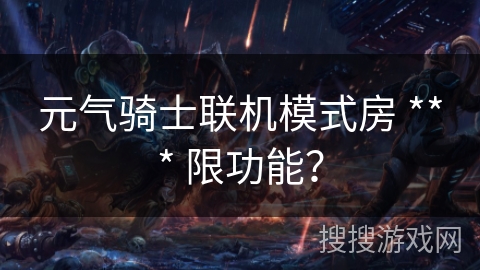 元气骑士联机模式房 *** 限功能? 元气骑士联机模式房 *** 限功能?