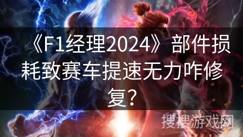 《F1经理2024》部件损耗致赛车提速无力咋修复？