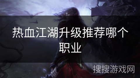 热血江湖升级推荐哪个职业