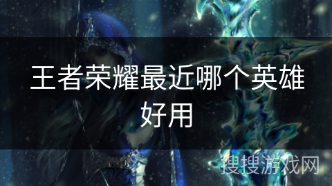 王者荣耀最近哪个英雄好用