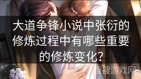 大道争锋小说中张衍的修炼过程中有哪些重要的修炼变化？