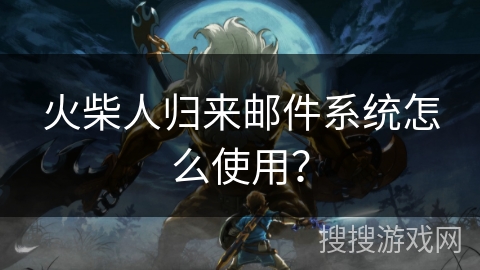 火柴人归来邮件系统怎么使用？