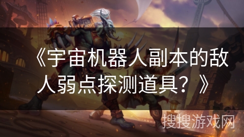《宇宙机器人副本的敌人弱点探测道具?》 《宇宙机器人副本的敌人弱点探测道具?》