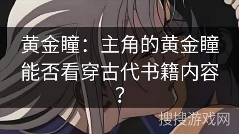 黄金瞳：主角的黄金瞳能否看穿古代书籍内容？