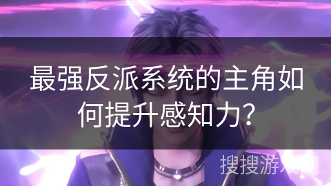 最强反派系统的主角如何提升感知力？