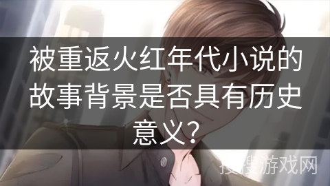 被重返火红年代小说的故事背景是否具有历史意义？