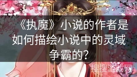 《执魔》小说的作者是如何描绘小说中的灵域争霸的？