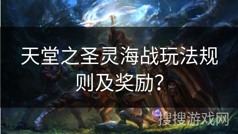 天堂之圣灵海战玩法规则及奖励？