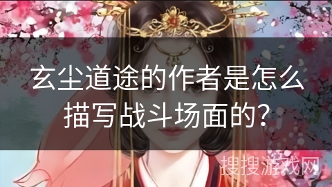玄尘道途的作者是怎么描写战斗场面的？