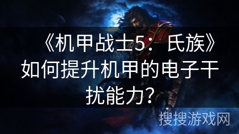 《机甲战士5：氏族》如何提升机甲的电子干扰能力？