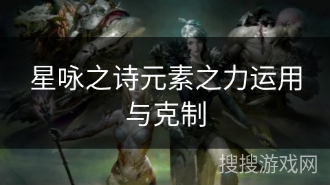星咏之诗元素之力运用与克制