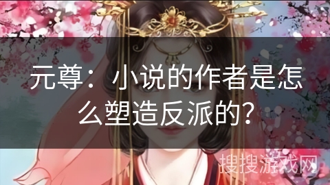 元尊：小说的作者是怎么塑造反派的？