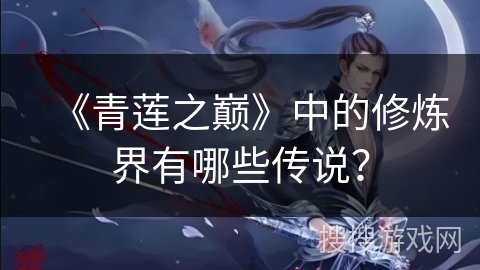 《青莲之巅》中的修炼界有哪些传说？