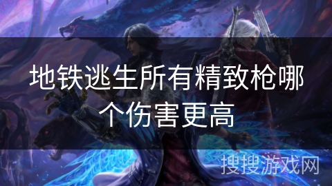 地铁逃生所有精致枪哪个伤害更高