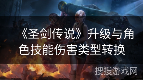 《圣剑传说》升级与角色技能伤害类型转换