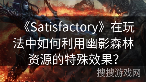 《Satisfactory》在玩法中如何利用幽影森林资源的特殊效果? 《Satisfactory》在玩法中如何利用幽影森林资源的特殊效果?