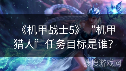 《机甲战士5》“机甲猎人”任务目标是谁？