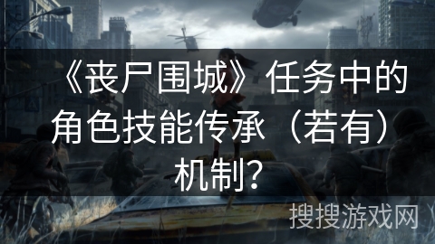 《丧尸围城》任务中的角色技能传承(若有)机制? 《丧尸围城》任务中的角色技能传承(若有)机制?