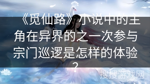 《觅仙路》小说中的主角在异界的之一次参与宗门巡逻是怎样的体验？