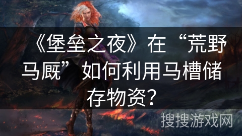 《堡垒之夜》在“荒野马厩”如何利用马槽储存物资？