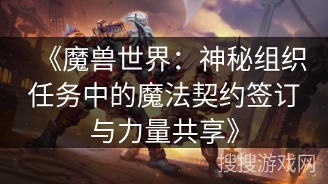 《魔兽世界:神秘组织任务中的魔法契约签订与力量共享》 《魔兽世界:神秘组织任务中的魔法契约签订与力量共享》