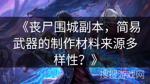 《丧尸围城副本，简易武器的制作材料来源多样性？》