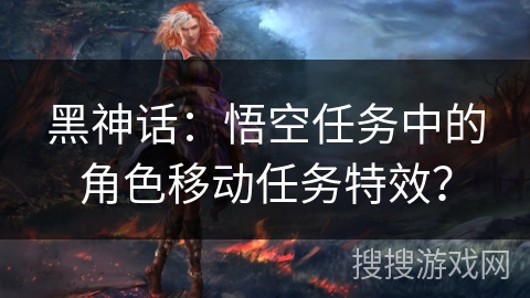 黑神话：悟空任务中的角色移动任务特效？