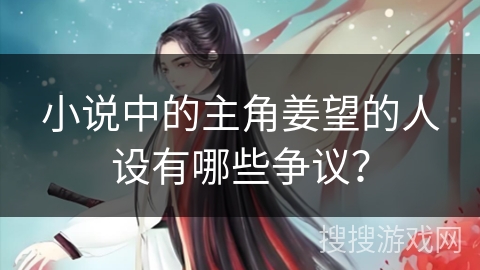 小说中的主角姜望的人设有哪些争议？