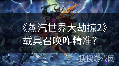 《蒸汽世界大劫掠2》载具召唤咋精准？