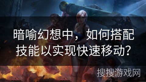 暗喻幻想中，如何搭配技能以实现快速移动？