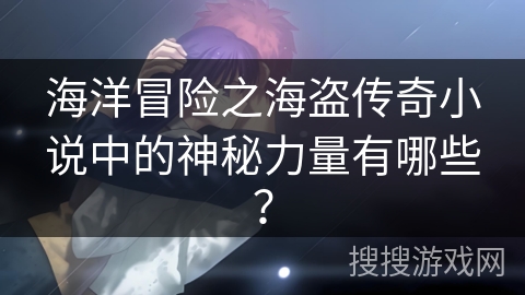 海洋冒险之海盗传奇小说中的神秘力量有哪些？