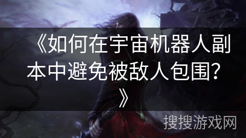 《如何在宇宙机器人副本中避免被敌人包围？》