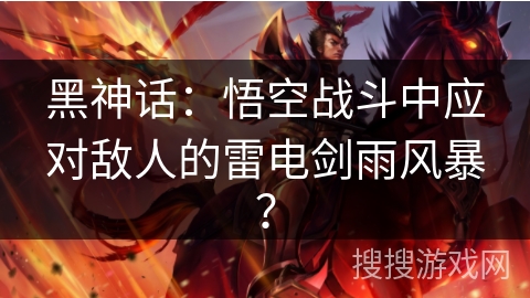 黑神话：悟空战斗中应对敌人的雷电剑雨风暴？