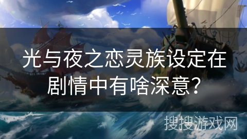 光与夜之恋灵族设定在剧情中有啥深意？
