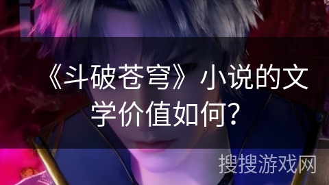 《斗破苍穹》小说的文学价值如何？