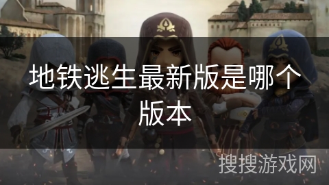 地铁逃生最新版是哪个版本