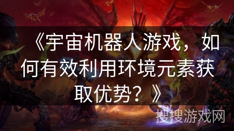 《宇宙机器人游戏，如何有效利用环境元素获取优势？》