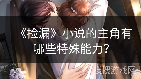 《捡漏》小说的主角有哪些特殊能力？