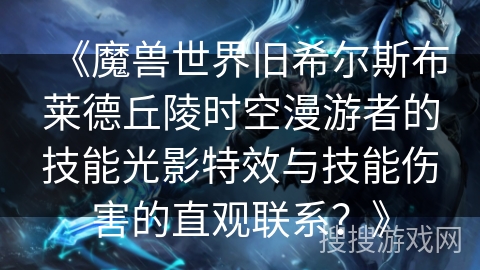 《魔兽世界旧希尔斯布莱德丘陵时空漫游者的技能光影特效与技能伤害的直观联系？》