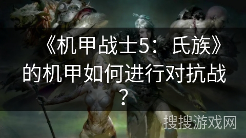 《机甲战士5：氏族》的机甲如何进行对抗战？