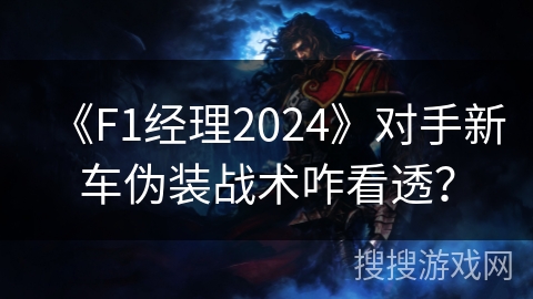 《F1经理2024》对手新车伪装战术咋看透？