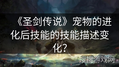 《圣剑传说》宠物的进化后技能的技能描述变化？